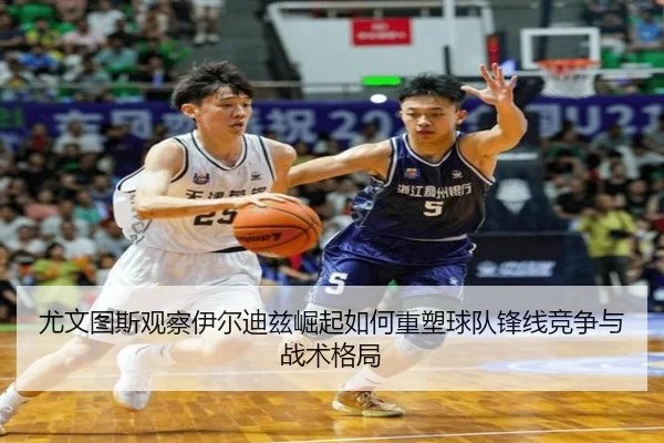 尤文图斯观察伊尔迪兹崛起如何重塑球队锋线竞争与战术格局