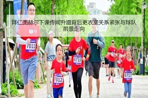 拜仁图赫尔下课传闻升温背后更衣室关系紧张与球队前景走向