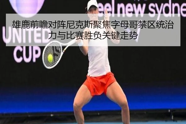雄鹿前瞻对阵尼克斯聚焦字母哥禁区统治力与比赛胜负关键走势（kaiyun）