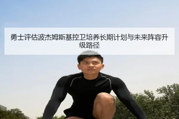 勇士评估波杰姆斯基控卫培养长期计划与未来阵容升级路径 - kaiyun